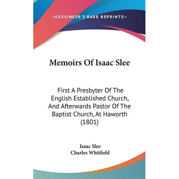 Memoirs Of Isaac Slee : First A Presbyter Of The English Established Church, And Afterwards Pastor Of The Baptist Church, At Haworth (1801) (Hardcover)