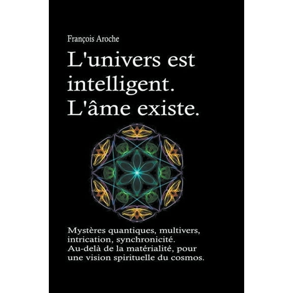 L'univers est intelligent. L'Ã¢me existe. MystÃ¨res quantiques, multivers, intrication, synchronicitÃ©. Au-delÃ  d, (Paperback)