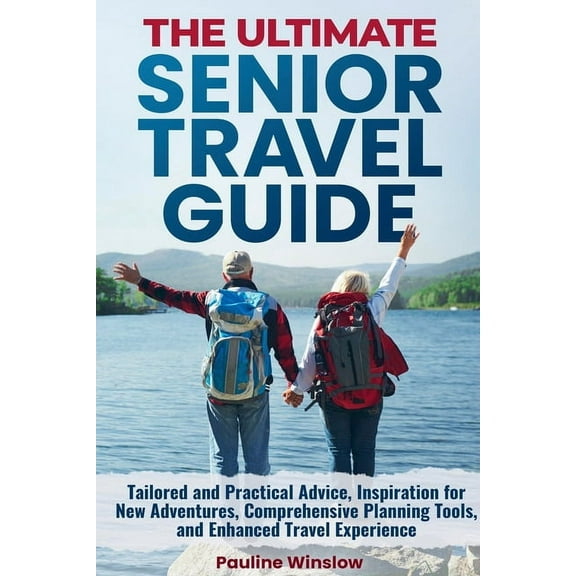 The Ultimate Senior Travel Guide: Tailored and Practical Advice, Inspiration for New Adventures, Comprehensive Planning , (Paperback)