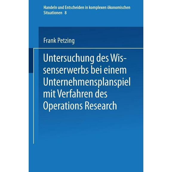 Handeln Und Entscheiden in Komplexen Öko Untersuchung Des Wissenserwerbs Bei Einem Unternehmensplanspiel Mit Verfahren Des Operations Research, Book 8, (Paperback)