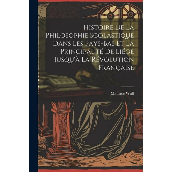 Histoire De La Philosophie Scolastique Dans Les Pays-Bas Et La Principauté De Liége Jusqu'à La Révolution Française (Paperback)