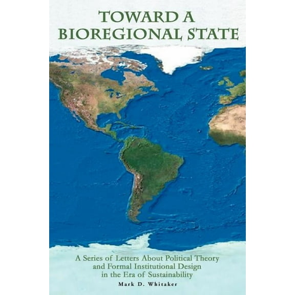 Toward a Bioregional State: A Series of Letters About Political Theory and Formal Institutional Design in the Era of Sustainability (Paperback)