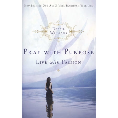 Pray with Purpose Live with Passion : How Praising God A to Z Will Transform Your Life (Paperback)