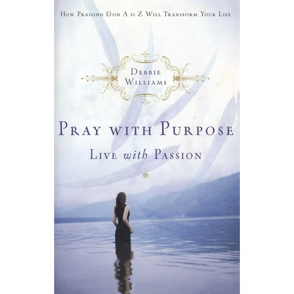 Pray with Purpose, Live with Passion : How Praising God A to Z Will Transform Your Life (Paperback)