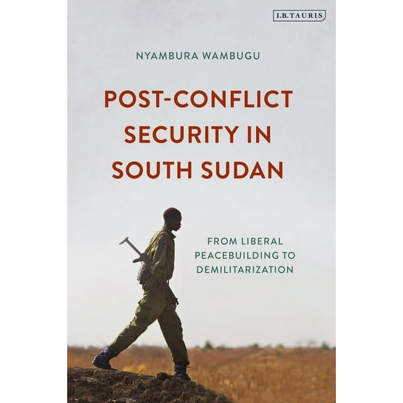 Post-Conflict Security in South Sudan: From Liberal Peacebuilding to Demilitarization, (Paperback)