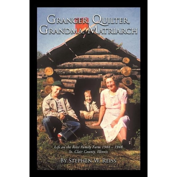 Granger, Quilter, Grandma, Matriarch : Life on the Reiss Family Farm 1944 ? 1948 St. Clair County, Illinois