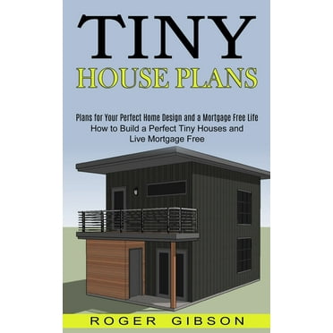 Tiny House Plans: How to Build a Perfect Tiny Houses and Live Mortgage Free (Plans for Your Perfect Home Design and a Mo, (Paperback)