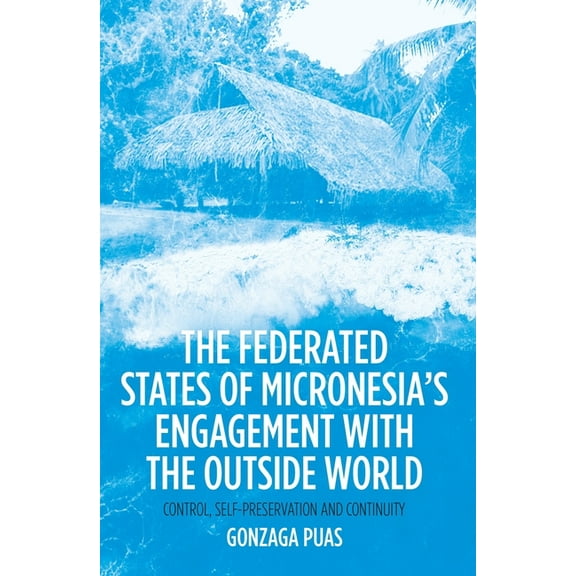 Pacific The Federated States of Micronesia's Engagement with the Outside World: Control, Self-Preservation and Continuity, (Paperback)