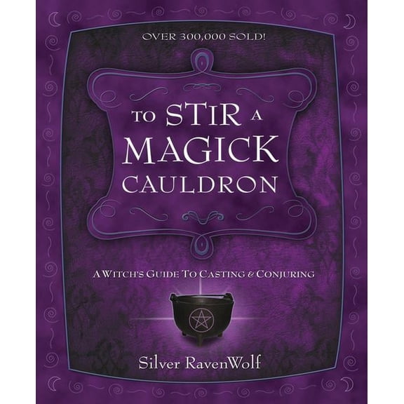 Silver Ravenwolf's How to To Stir a Magick Cauldron: A Witch's Guide to Casting and Conjuring, (Paperback)