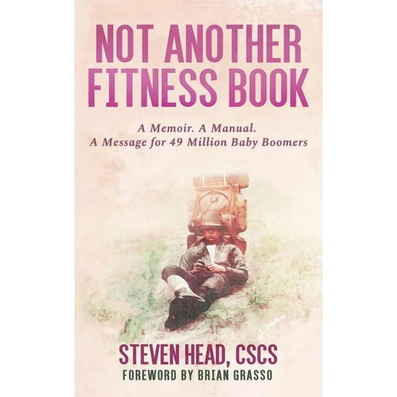 Not Another Fitness Book: A Memoir. a Manual. a Message for 49 Million Baby Boomers.
