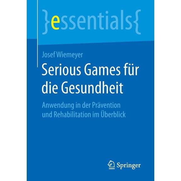 Essentials Serious Games Für Die Gesundheit: Anwendung in Der Prävention Und Rehabilitation Im Überblick, (Paperback)