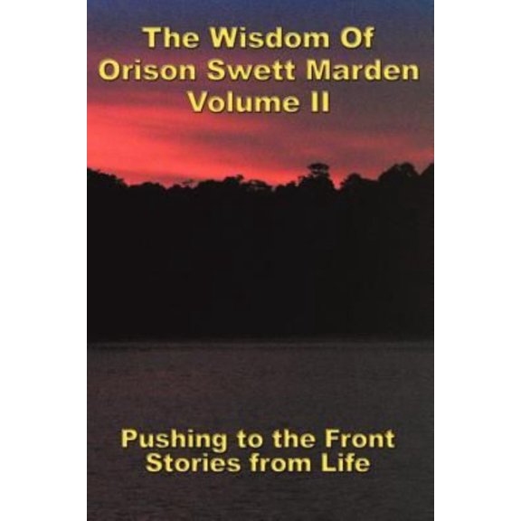 The Wisdom Of Orison Swett Marden Vol. II: Pushing to the Front, Stories from Life, (Paperback)