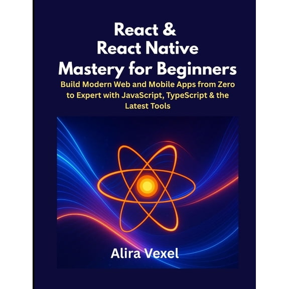 React & React Native Mastery for Beginners: Build Modern Web and Mobile Apps from Zero to Expert with JavaScript, Ty, (Paperback)