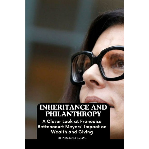 Inheritance and Philanthropy: A Closer Look at Francoise Bettencourt Meyers' Impact on Wealth and Giving, (Paperback)