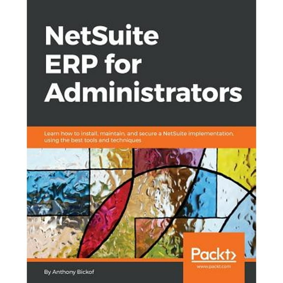 NetSuite ERP for Administrators: Learn how to install, maintain, and secure a NetSuite implementation, using the best tools and techniques (Paperback)