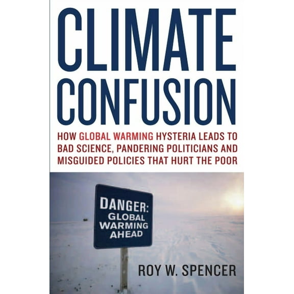 Climate Confusion: How Global Warming Hysteria Leads to Bad Science, Pandering Politicians and Misguided Policies That H, (Paperback)
