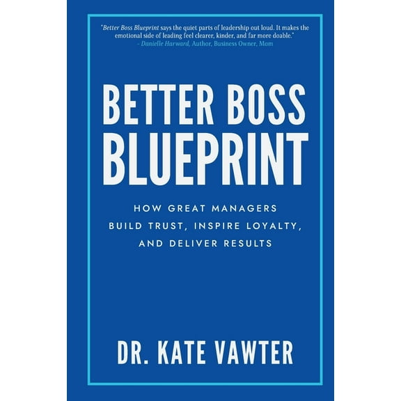 Better Boss Blueprint: How Great Managers Build Trust, Inspire Loyalty, and Deliver Results, (Paperback)