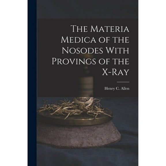 The Materia Medica of the Nosodes With Provings of the X-Ray (Paperback) by Henry C Allen