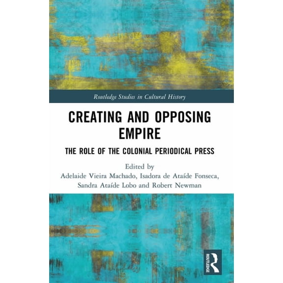 Routledge Studies in Cultural History Creating and Opposing Empire: The Role of the Colonial Periodical Press, (Paperback)