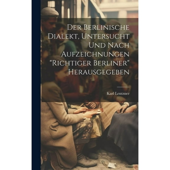Der Berlinische Dialekt, Untersucht Und Nach Aufzeichnungen "Richtiger Berliner" Herausgegeben (Hardcover)