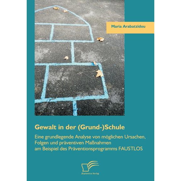 Gewalt in der (Grund-)Schule: Eine grundlegende Analyse von möglichen Ursachen, Folgen und präventiven Maßnahmen am Beispiel des Präventionsprogramms Faustlos (Paperback)