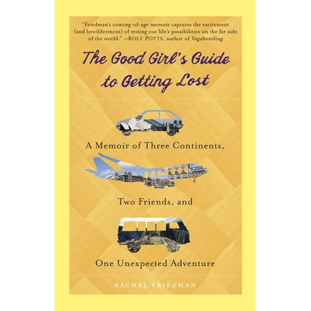 The Good Girl's Guide to Getting Lost : A Memoir of Three Continents, Two Friends, and One Unexpected