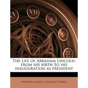 The life of Abraham Lincoln; from his birth to his inauguration as president Lamon, Ward Hill and Black, Chauncey F