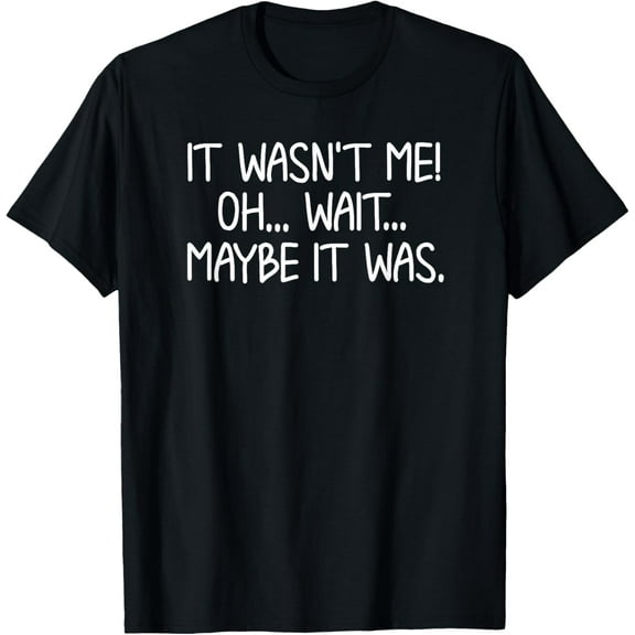 Funny, It Wasn't Me T-shirt. Sarcastic Joke Tee T-Shirt