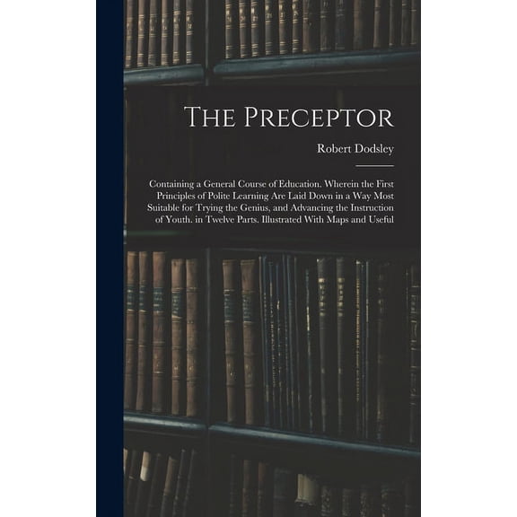 The Preceptor: Containing a General Course of Education. Wherein the First Principles of Polite Learning Are Laid Down i, (Hardcover)
