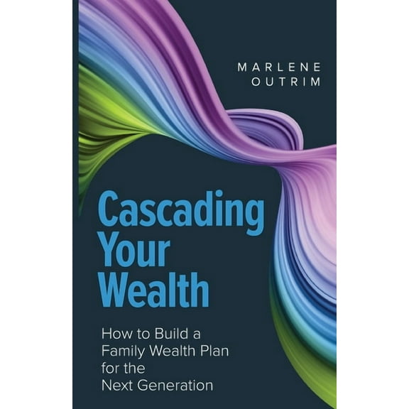 Cascading Your Wealth: How to Build a Family Wealth Plan for the Next Generation (Paperback)