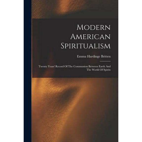 Modern American Spiritualism: Twenty Years' Record Of The Communion Between Earth And The World Of Spirits, (Paperback)