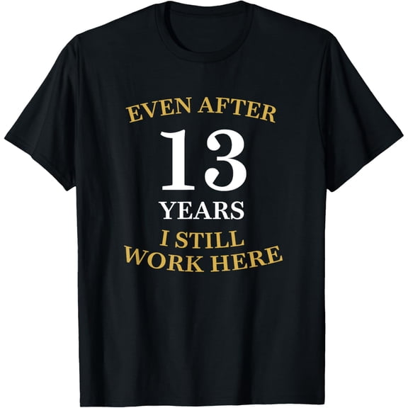 Even after 13 Years I still work here 13th Work Anniversary T-Shirt men and women can wear, black, white, gifts