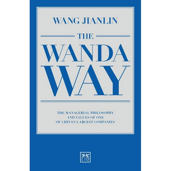 The Wanda Way : The Managerial Philosophy and Values of One of China's Largest Companies (Paperback)