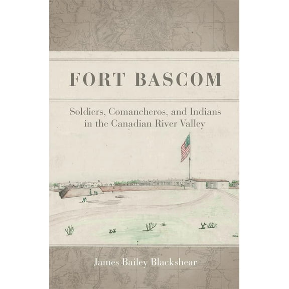 Fort Bascom : Soldiers, Comancheros, and Indians in the Canadian River Valley (Hardcover)