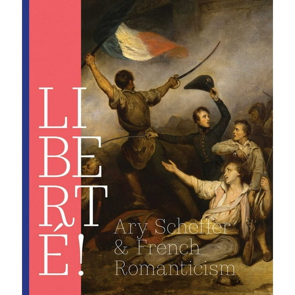 Liberté!: Ary Scheffer and French Romanticism, (Paperback)