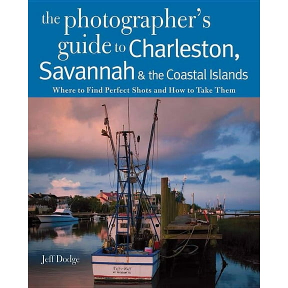 Photographer's Guide: Photographing Charleston, Savannah & the Coastal Islands: Where to Find Perfect Shots and How to Take Them (Paperback)