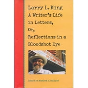 Larry L. King : A Writer's Life in Letters, Or, Reflections in a Bloodshot Eye (Hardcover)