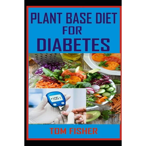 Plant Based Diet for Diabetes: The Ultimate Guide to Using Plant Base Diet for Diabetes Treatment (Paperback)