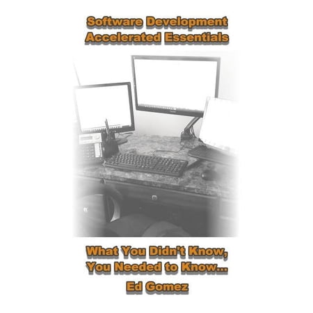 Software Development Accelerated Essentials: What You Didn t Know You Needed To Know (Paperback)