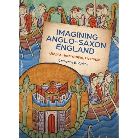Boydell Studies in Medieval Art and Arch Imagining Anglo-Saxon England: Utopia, Heterotopia, Dystopia, Book 21, (Paperback)