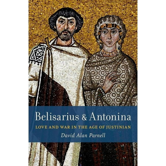 Belisarius & Antonina: Love and War in the Age of Justinian, (Hardcover)