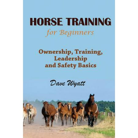 Horse Training for Beginners : Ownership, Training, Leadership and Safety