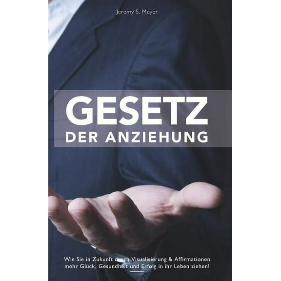 Gesetz Der Anziehung: Wie Sie in Zukunft Durch Visualisieren & Affirmationen Mehr Glück, Gesundheit Und Erfolg in Ihr Leben Ziehen - Inkl. Praxistipps Für Jeden Tag (Paperback)