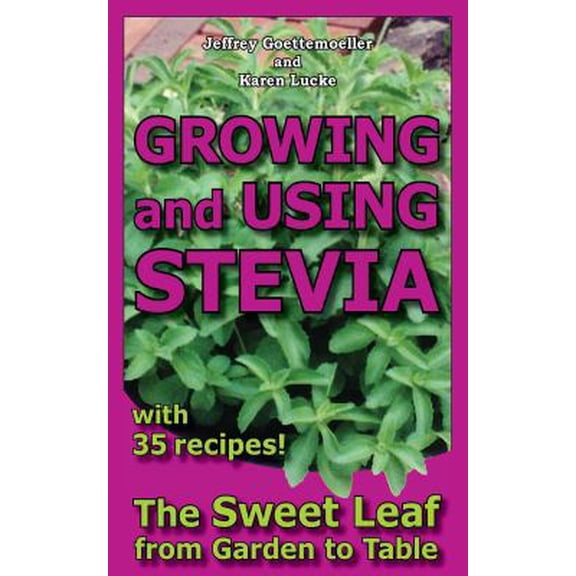 Growing and Using Stevia: The Sweet Leaf from Garden to Table with 35 Recipes