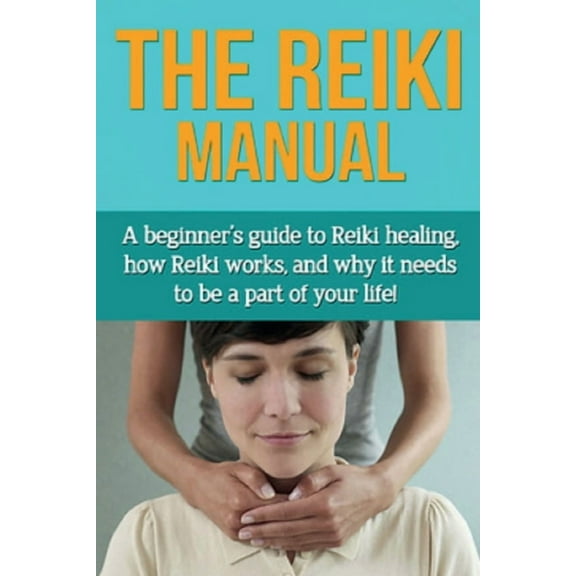 The Reiki Manual: A beginner's guide to Reiki healing, how Reiki works, and why it needs to be a part of your life!, (Paperback)