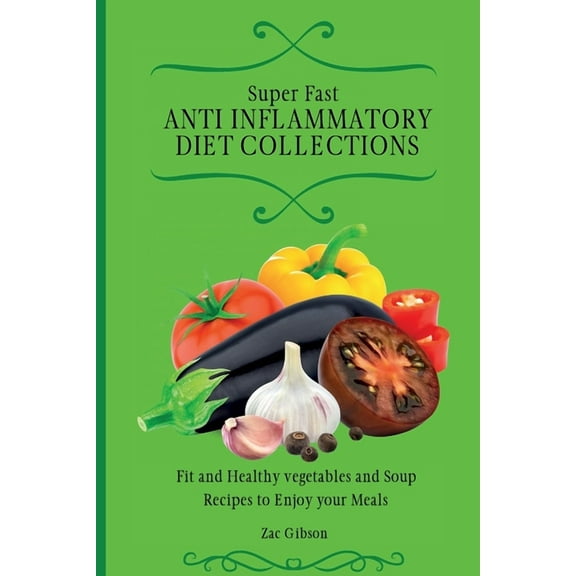 Super Fast Anti Inflammatory Diet Collections: Fit and Healthy vegetables and Soup Recipes to Enjoy your Meals, (Paperback)