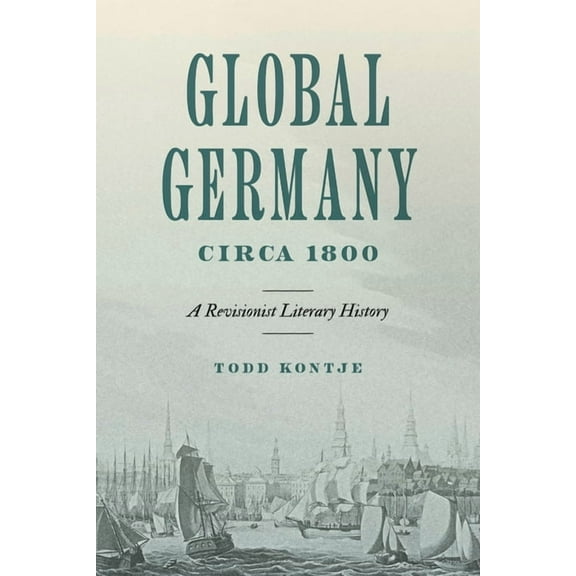 Max Kade Research Institute Global Germany Circa 1800: A Revisionist Literary History, (Hardcover)