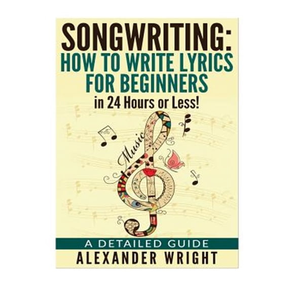 Pre-Owned Songwriting : How to Write Lyrics for Beginners in 24 Hours or Less! - a Detailed Guide