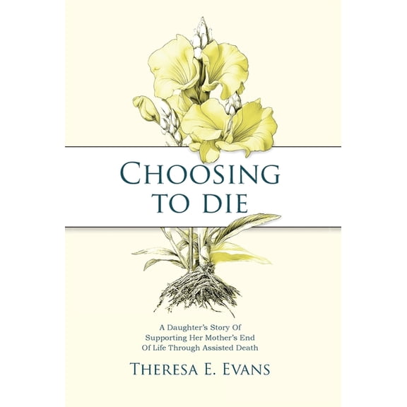 Choosing to Die: A Daughter's Story Of Supporting Her Mother's End Of Life Through Assisted Death, (Hardcover)