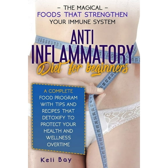 Anti-Inflammatory Diet For Beginners: The Magical Foods That Strengthen Your Immune System. A Complete Food Program With Tips And Recipes That Detoxify To Protect Your Health And Wellness Overtime (Pa
